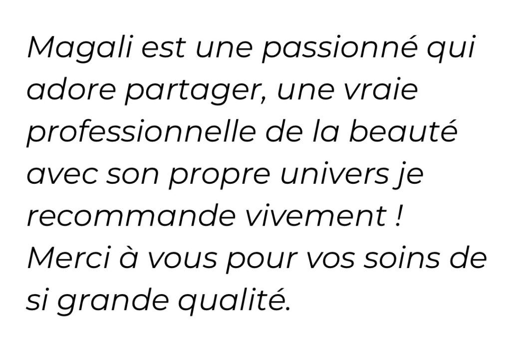 Magali est une passionnée qui adore partager, une vraie professionnelle de la beauté avec son propre univers je recommande vivement ! Merci à vous pour vos soins de si grande qualité.