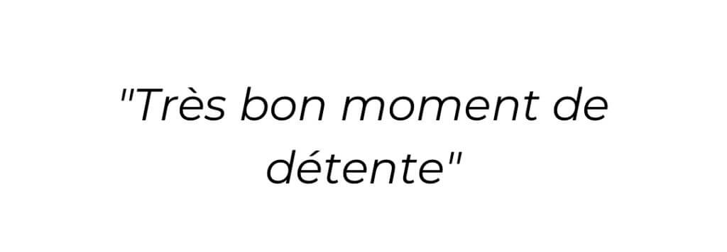 Très bon moment de détente